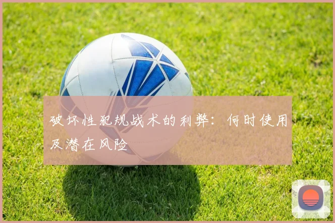 破坏性犯规战术的利弊：何时使用及潜在风险