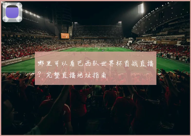 哪里可以看巴西队世界杯首战直播？完整直播地址指南