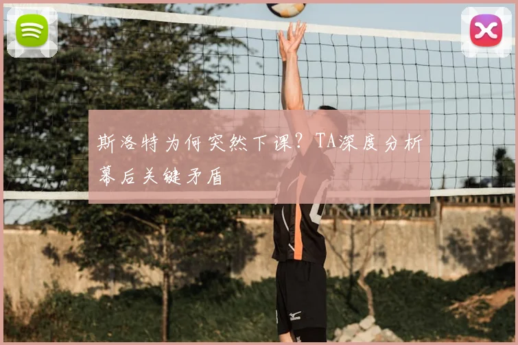 斯洛特为何突然下课?TA深度分析幕后关键矛盾