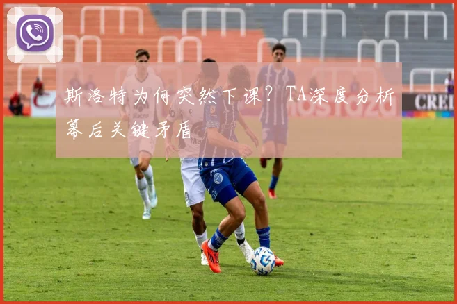 斯洛特为何突然下课？TA深度分析幕后关键矛盾