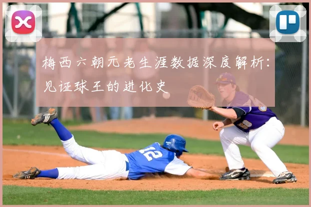 梅西六朝元老生涯数据深度解析：见证球王的进化史